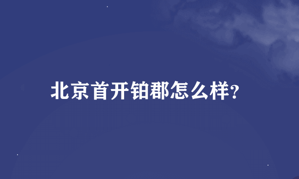 北京首开铂郡怎么样？