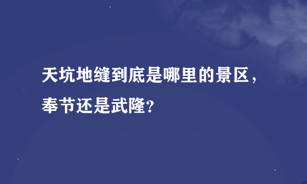 天坑地缝到底是哪里的景区，奉节还是武隆？