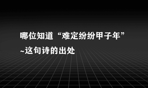 哪位知道“难定纷纷甲子年”~这句诗的出处