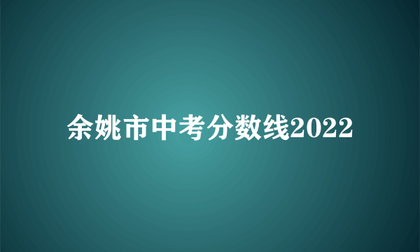 余姚市中考分数线2022