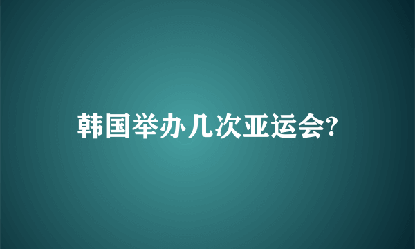 韩国举办几次亚运会?