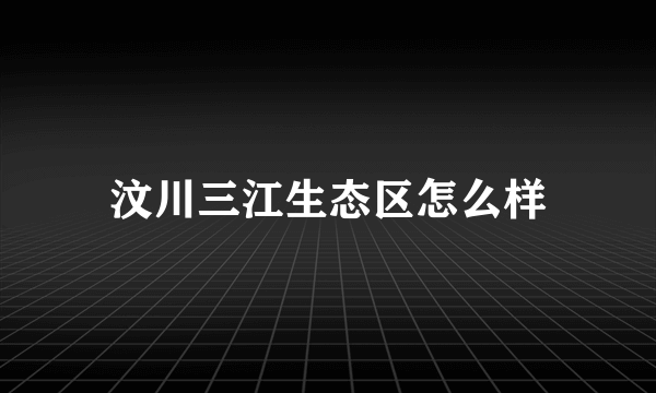 汶川三江生态区怎么样