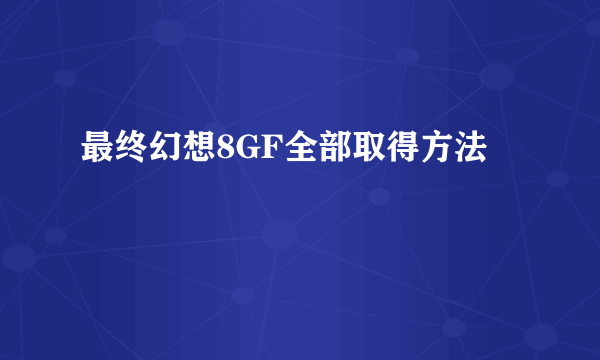 最终幻想8GF全部取得方法