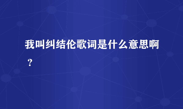 我叫纠结伦歌词是什么意思啊 ?