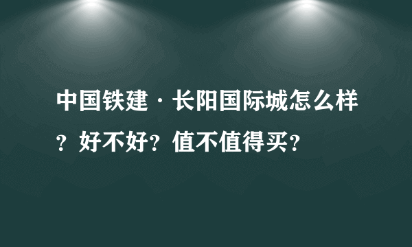 中国铁建·长阳国际城怎么样？好不好？值不值得买？