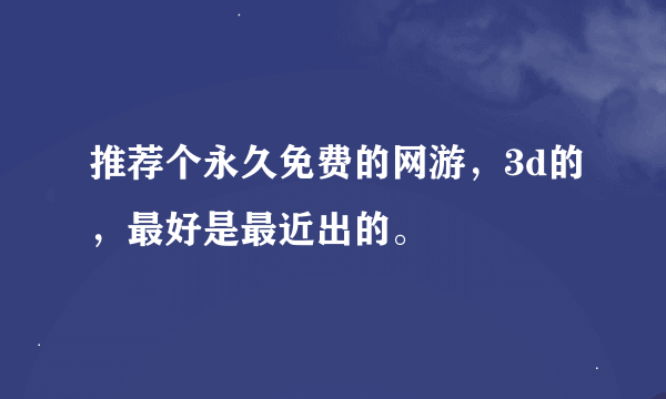 推荐个永久免费的网游，3d的，最好是最近出的。