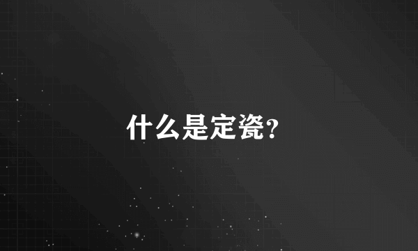 什么是定瓷？