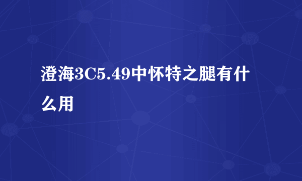 澄海3C5.49中怀特之腿有什么用