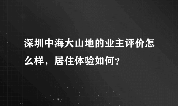 深圳中海大山地的业主评价怎么样，居住体验如何？