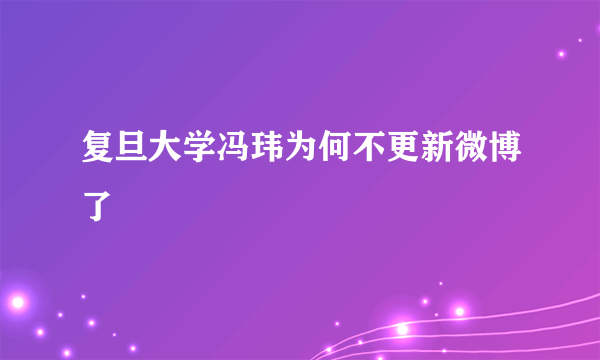 复旦大学冯玮为何不更新微博了