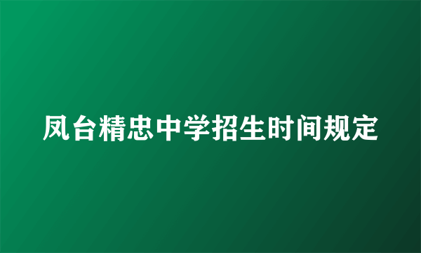 凤台精忠中学招生时间规定