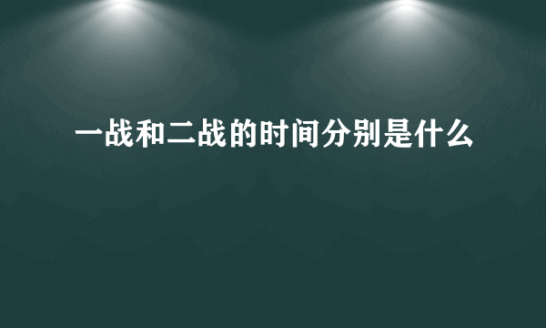 一战和二战的时间分别是什么