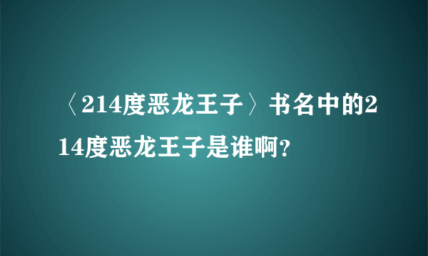 〈214度恶龙王子〉书名中的214度恶龙王子是谁啊？