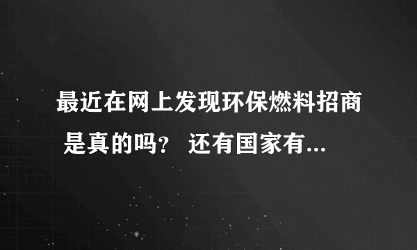 最近在网上发现环保燃料招商 是真的吗？ 还有国家有扶持政策吗？ 例如 中盛醇基燃气 值得投资吗