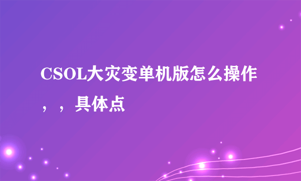 CSOL大灾变单机版怎么操作，，具体点