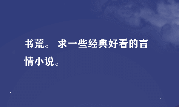 书荒。 求一些经典好看的言情小说。