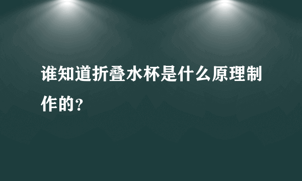 谁知道折叠水杯是什么原理制作的？