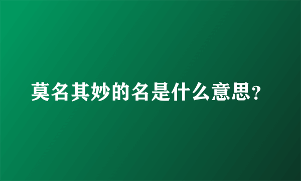 莫名其妙的名是什么意思？