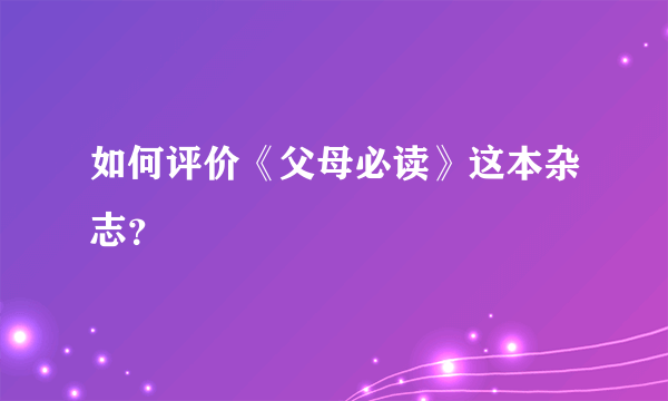 如何评价《父母必读》这本杂志？