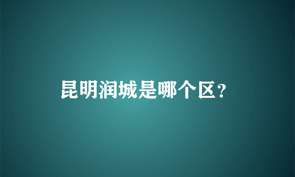 昆明润城是哪个区？