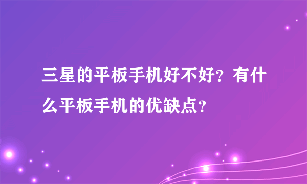 三星的平板手机好不好？有什么平板手机的优缺点？