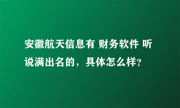 安徽航天信息有 财务软件 听说满出名的，具体怎么样？