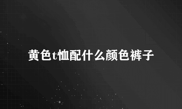 黄色t恤配什么颜色裤子