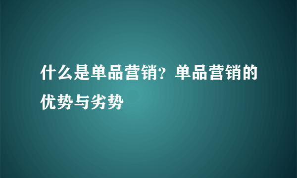 什么是单品营销？单品营销的优势与劣势