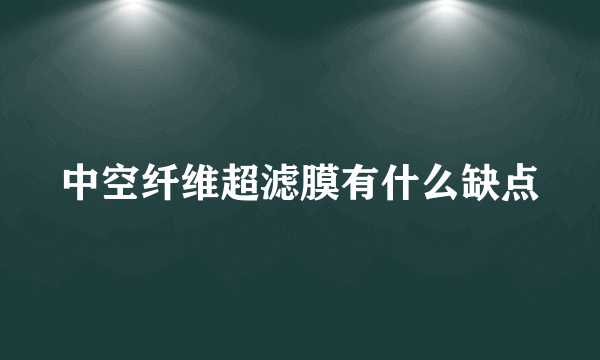 中空纤维超滤膜有什么缺点