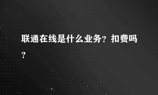 联通在线是什么业务？扣费吗？