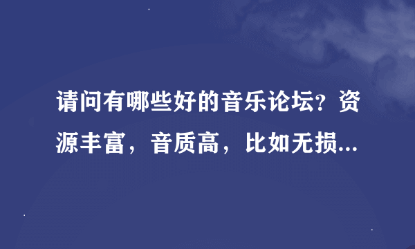 请问有哪些好的音乐论坛？资源丰富，音质高，比如无损音乐类的