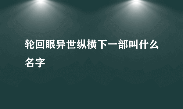 轮回眼异世纵横下一部叫什么名字