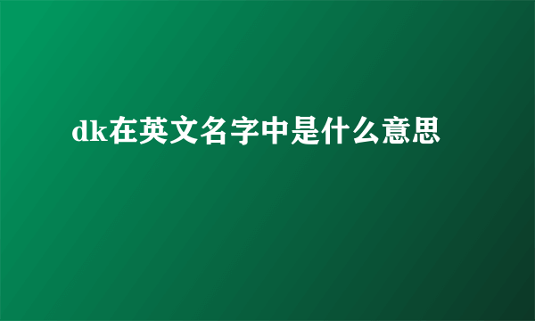 dk在英文名字中是什么意思