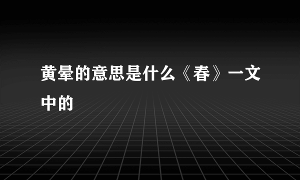 黄晕的意思是什么《春》一文中的