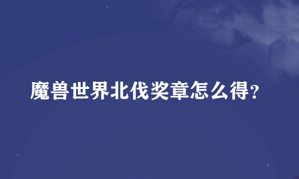 魔兽世界北伐奖章怎么得？