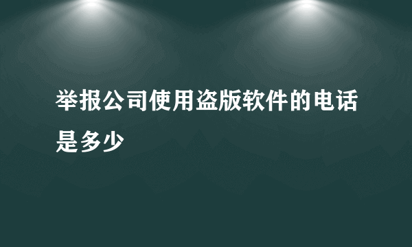 举报公司使用盗版软件的电话是多少