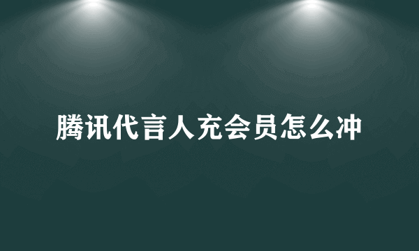 腾讯代言人充会员怎么冲