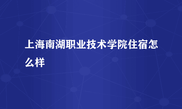 上海南湖职业技术学院住宿怎么样