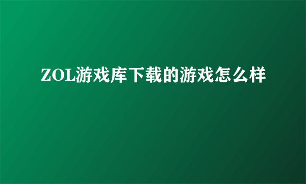 ZOL游戏库下载的游戏怎么样