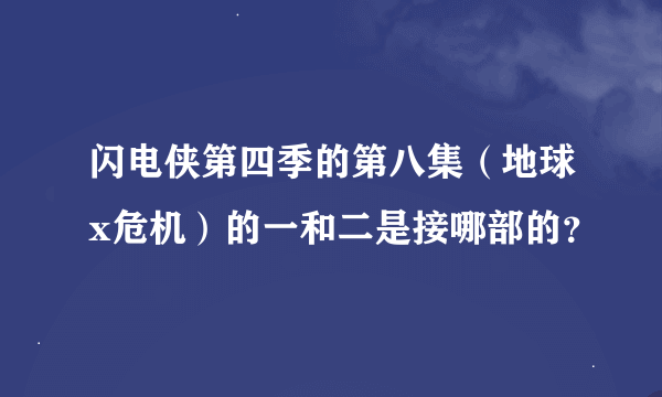 闪电侠第四季的第八集（地球x危机）的一和二是接哪部的？