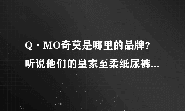 Q·MO奇莫是哪里的品牌？听说他们的皇家至柔纸尿裤很好用？