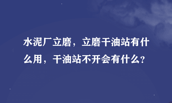 水泥厂立磨，立磨干油站有什么用，干油站不开会有什么？