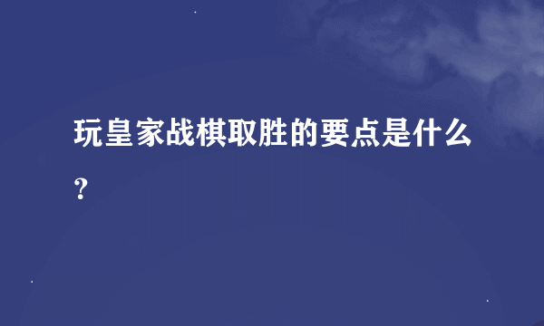 玩皇家战棋取胜的要点是什么？