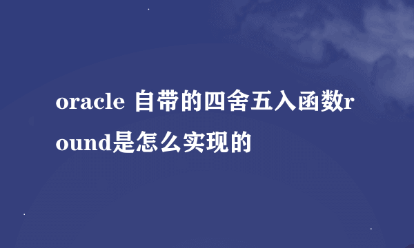 oracle 自带的四舍五入函数round是怎么实现的