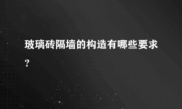 玻璃砖隔墙的构造有哪些要求？