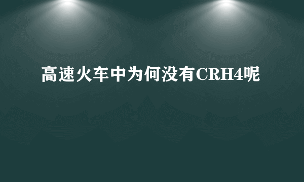 高速火车中为何没有CRH4呢