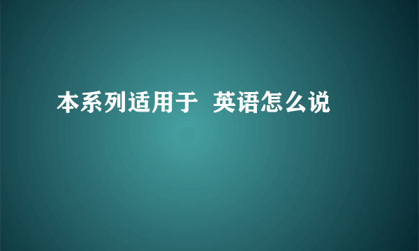 本系列适用于  英语怎么说