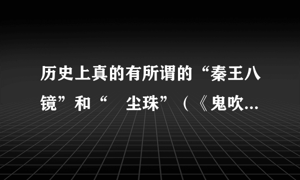 历史上真的有所谓的“秦王八镜”和“雮尘珠”（《鬼吹灯》中看到的）吗？有的话，请给点证据