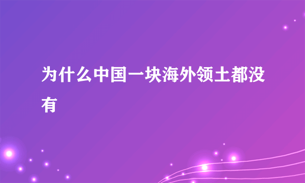 为什么中国一块海外领土都没有