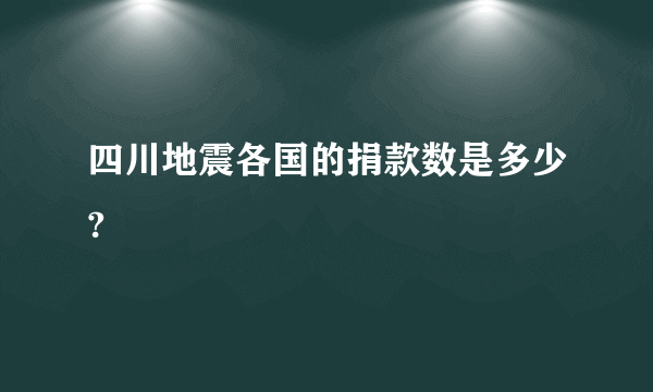 四川地震各国的捐款数是多少?